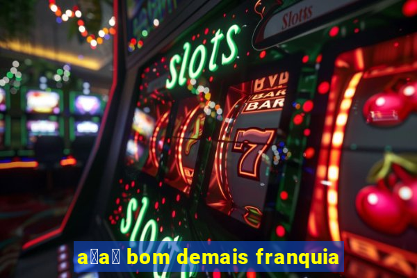 a莽a铆 bom demais franquia